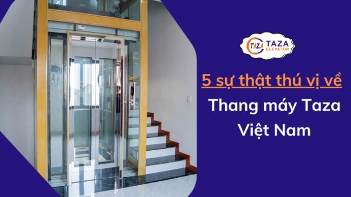 5 sự thật thú vị về Thang máy Taza Việt Nam